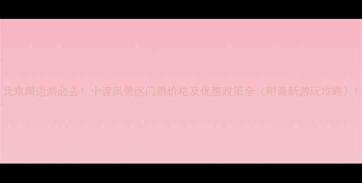 图片 北京周边游必去！十渡风景区门票价格及优惠政策全（附最新游玩攻略）1