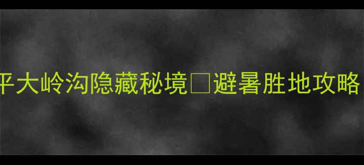 图片 北京周边游必去！昌平大岭沟隐藏秘境🌿避暑胜地攻略（附免费徒步路线）2