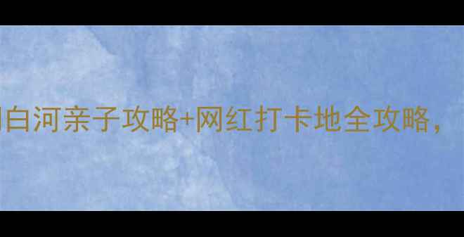 图片 北京周边游必去！潮白河亲子攻略+网红打卡地全攻略，自然风光+美食全！1