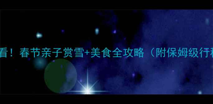 图片 北京周边游必看！春节亲子赏雪+美食全攻略（附保姆级行程+避坑指南）