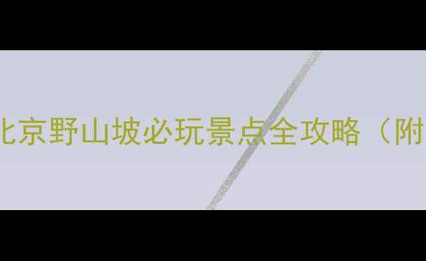 图片 北京周边游推荐｜北京野山坡必玩景点全攻略（附交通门票拍照点）1