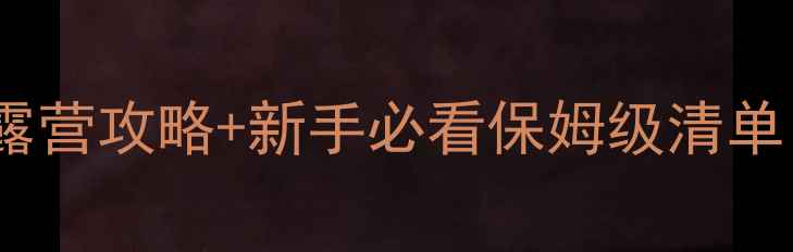 图片 北京周边野营天花板！周末露营攻略+新手必看保姆级清单（附交通装备拍照技巧）🌿1