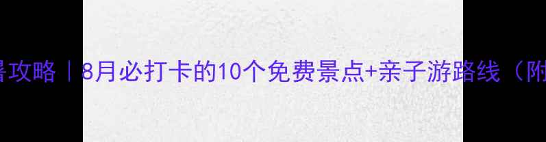 图片 北京夏日避暑攻略｜8月必打卡的10个免费景点+亲子游路线（附地铁美食）1
