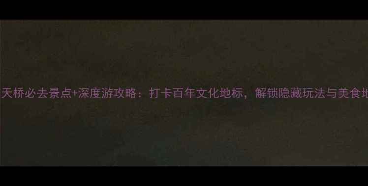 图片 北京天桥必去景点+深度游攻略：打卡百年文化地标，解锁隐藏玩法与美食地图1