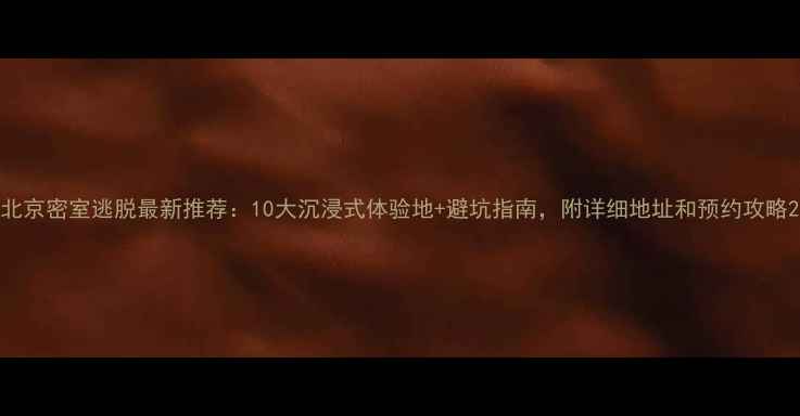 图片 北京密室逃脱最新推荐：10大沉浸式体验地+避坑指南，附详细地址和预约攻略2