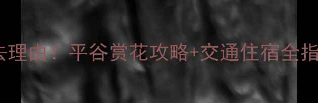 图片 北京平谷桃花节必去理由！平谷赏花攻略+交通住宿全指南（附打卡路线）1