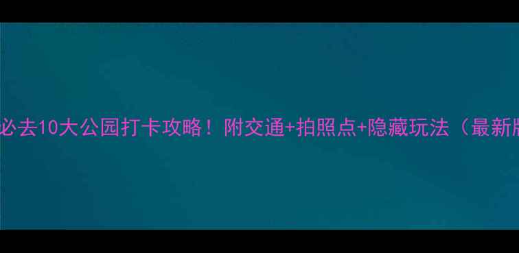 图片 北京必去10大公园打卡攻略！附交通+拍照点+隐藏玩法（最新版）1