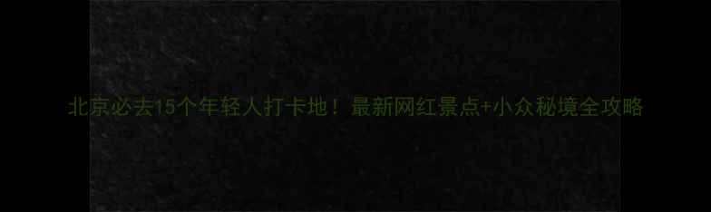 图片 北京必去15个年轻人打卡地！最新网红景点+小众秘境全攻略