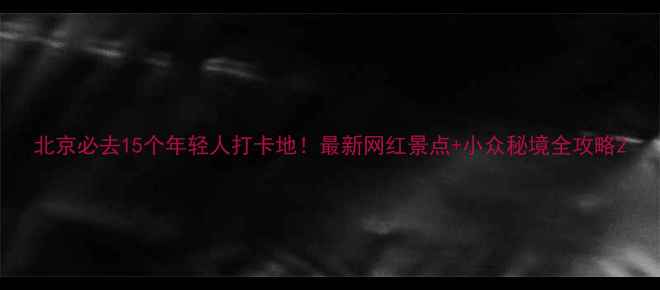 图片 北京必去15个年轻人打卡地！最新网红景点+小众秘境全攻略2