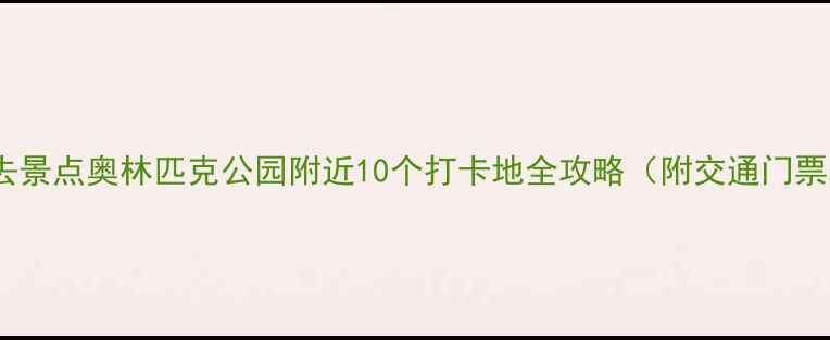 图片 北京必去景点奥林匹克公园附近10个打卡地全攻略（附交通门票攻略）1
