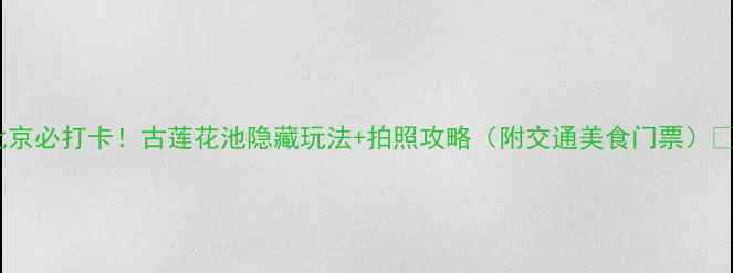 图片 北京必打卡！古莲花池隐藏玩法+拍照攻略（附交通美食门票）🌸2