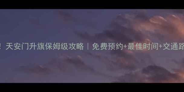 图片 北京必看！天安门升旗保姆级攻略｜免费预约+最佳时间+交通路线全公开