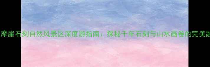 图片 北京摩崖石刻自然风景区深度游指南：探秘千年石刻与山水画卷的完美融合2