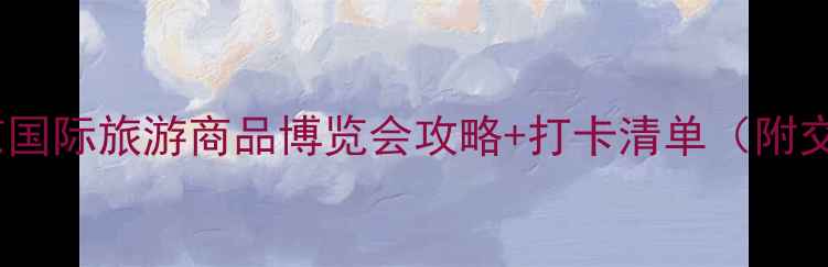 图片 北京旅游必看！北京国际旅游商品博览会攻略+打卡清单（附交通门票展品推荐）2