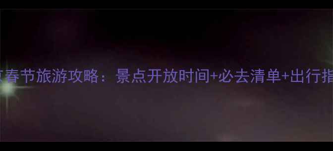 图片 北京春节旅游攻略：景点开放时间+必去清单+出行指南1