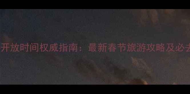 图片 北京春节景点开放时间权威指南：最新春节旅游攻略及必去打卡地推荐1