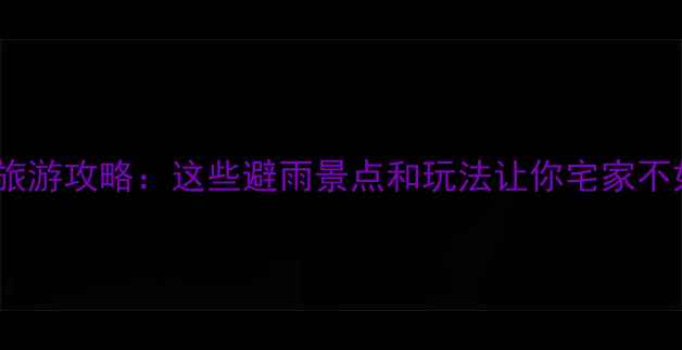 图片 北京暴雨天旅游攻略：这些避雨景点和玩法让你宅家不如出门逛！1
