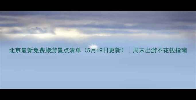 图片 北京最新免费旅游景点清单（5月19日更新）｜周末出游不花钱指南