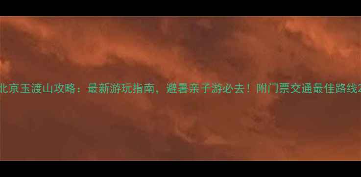 图片 北京玉渡山攻略：最新游玩指南，避暑亲子游必去！附门票交通最佳路线2