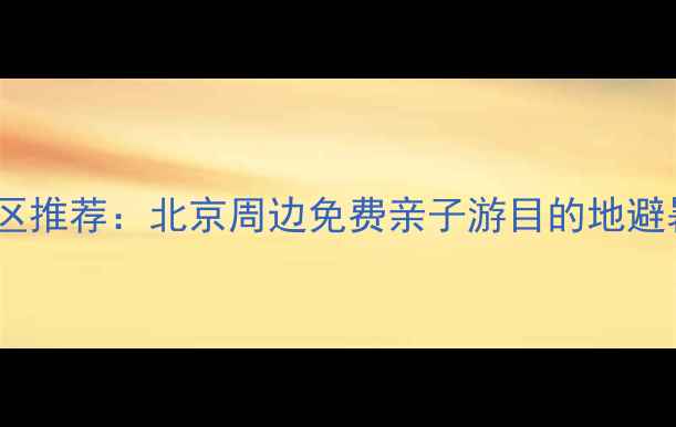图片 北京远郊5A景区推荐：北京周边免费亲子游目的地避暑胜地全攻略1