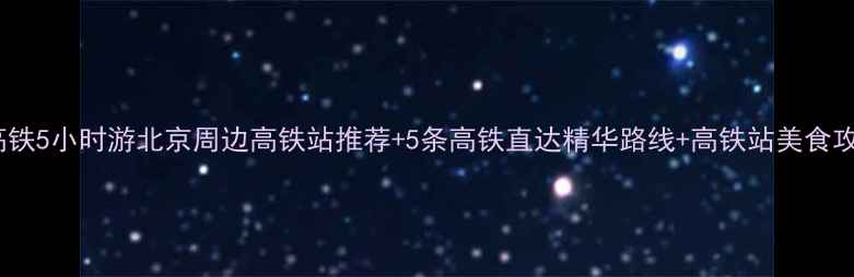 图片 北京高铁5小时游北京周边高铁站推荐+5条高铁直达精华路线+高铁站美食攻略✨2