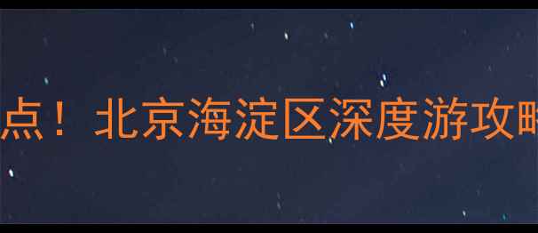 图片 北大清华周边十大必打卡景点！北京海淀区深度游攻略（附交通门票拍照指南）2