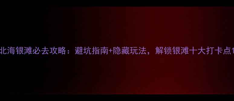 图片 北海银滩必去攻略：避坑指南+隐藏玩法，解锁银滩十大打卡点1