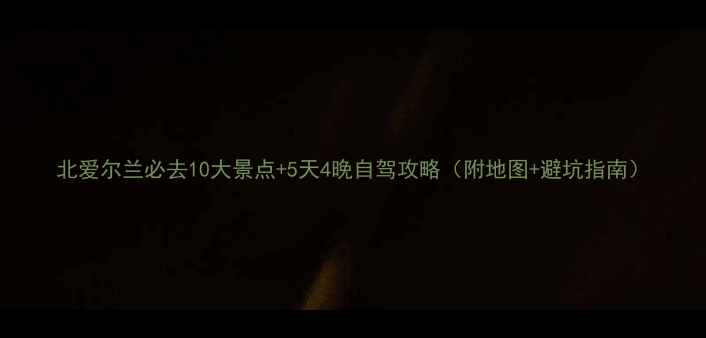 图片 北爱尔兰必去10大景点+5天4晚自驾攻略（附地图+避坑指南）