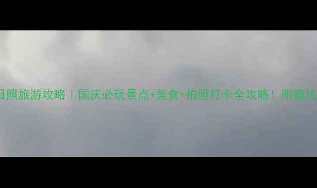 图片 十一去日照旅游攻略｜国庆必玩景点+美食+拍照打卡全攻略！附避坑指南🌊2