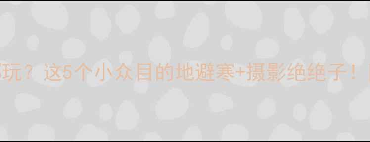 图片 十一月底去哪玩？这5个小众目的地避寒+摄影绝绝子！附保姆级攻略