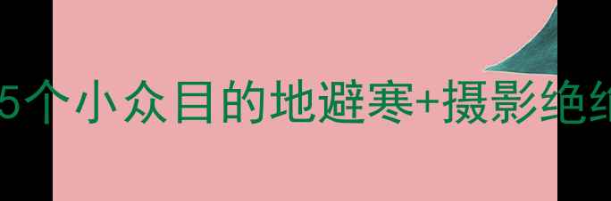 图片 十一月底去哪玩？这5个小众目的地避寒+摄影绝绝子！附保姆级攻略2