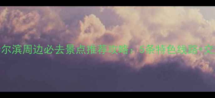 图片 十一黄金周哈尔滨周边必去景点推荐攻略：5条特色线路+交通住宿全指南
