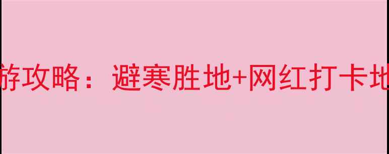 图片 十二月国内国际最佳旅游攻略：避寒胜地+网红打卡地全，解锁温暖冬日之旅