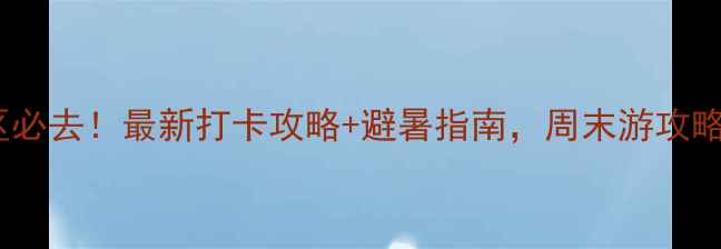 图片 十五道沟风景区必去！最新打卡攻略+避暑指南，周末游攻略收藏这篇就够1