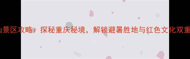 图片 华蓥山景区攻略：探秘重庆秘境，解锁避暑胜地与红色文化双重体验1