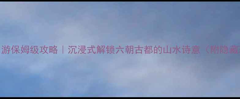 图片 南京3日游保姆级攻略｜沉浸式解锁六朝古都的山水诗意（附隐藏玩法）1