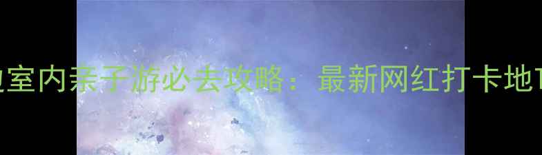 图片 南京周边室内亲子游必去攻略：最新网红打卡地TOP10全2