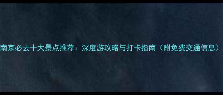 图片 南京必去十大景点推荐：深度游攻略与打卡指南（附免费交通信息）