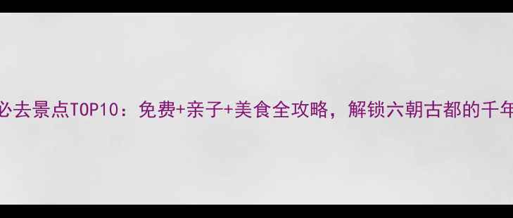 图片 南京必去景点TOP10：免费+亲子+美食全攻略，解锁六朝古都的千年韵味