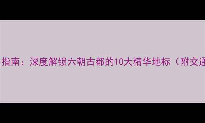 图片 南京必去景点打卡指南：深度解锁六朝古都的10大精华地标（附交通攻略+隐藏玩法）