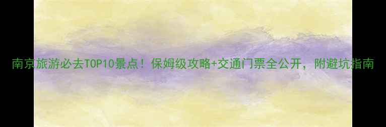 图片 南京旅游必去TOP10景点！保姆级攻略+交通门票全公开，附避坑指南