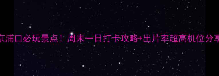 图片 南京浦口必玩景点！周末一日打卡攻略+出片率超高机位分享📸