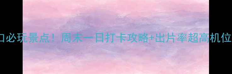 图片 南京浦口必玩景点！周末一日打卡攻略+出片率超高机位分享📸1