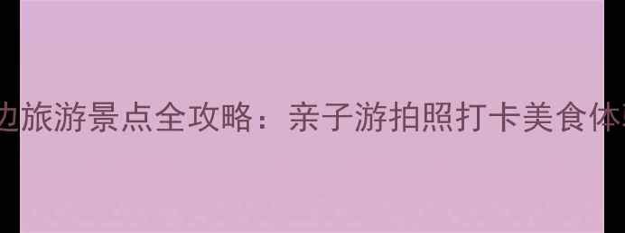 图片 南京海边旅游景点全攻略：亲子游拍照打卡美食体验必看1