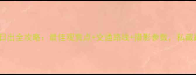 图片 南京紫金山日出全攻略：最佳观赏点+交通路线+摄影参数，私藏路线曝光！1