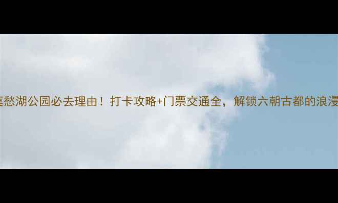 图片 南京莫愁湖公园必去理由！打卡攻略+门票交通全，解锁六朝古都的浪漫水韵2