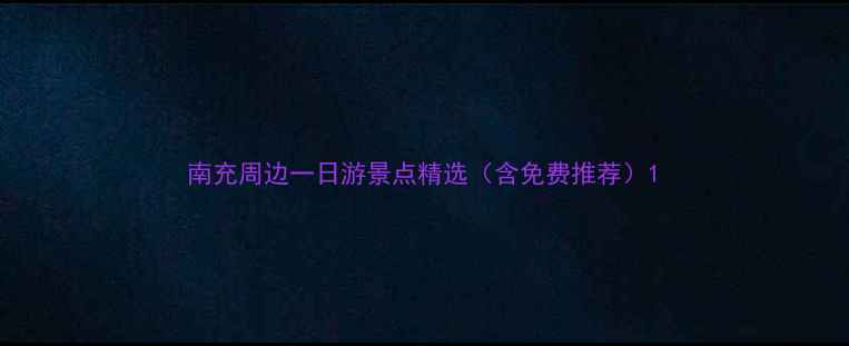 图片 南充周边一日游景点精选（含免费推荐）1