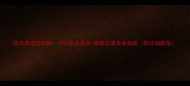 图片 南充周边游攻略：15个必去景点+最新交通美食指南（附详细路线）