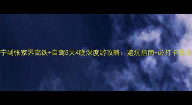 图片 南宁到张家界高铁+自驾5天4晚深度游攻略：避坑指南+必打卡景点全