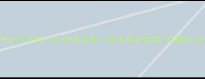 图片 南宁必打卡的10大休闲会所！周末放松指南+隐藏玩法全1